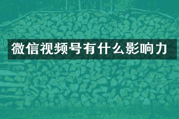 微信视频号有什么影响力