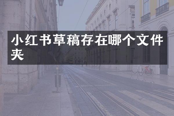 小红书草稿存在哪个文件夹