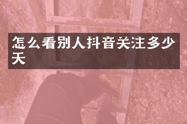 怎么看别人抖音关注多少天