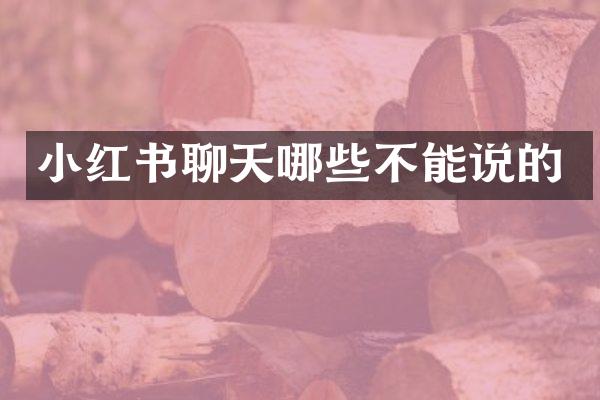小红书聊天哪些不能说的