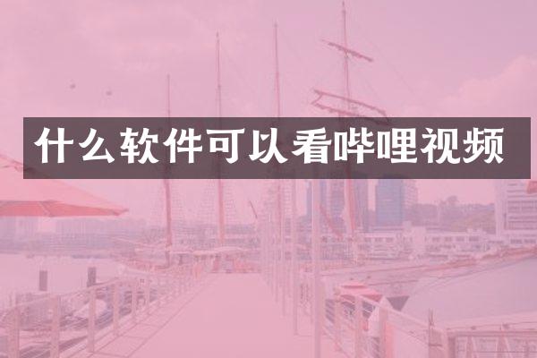 什么软件可以看哔哩视频