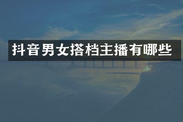 抖音男女搭档主播有哪些