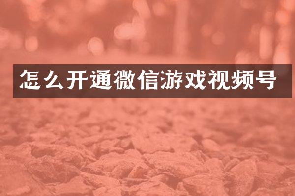 怎么开通微信游戏视频号