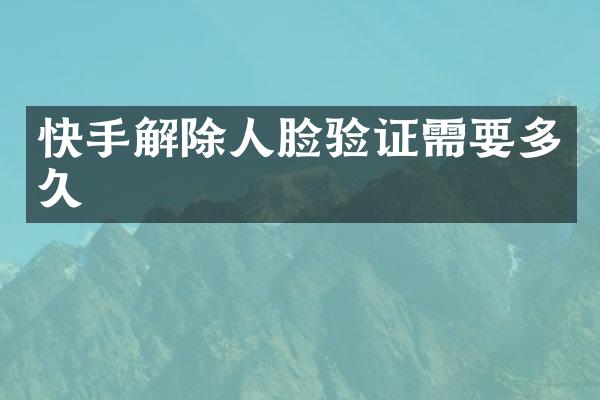 快手解除人脸验证需要多久