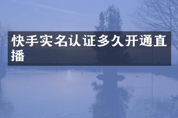快手实名认证多久开通直播