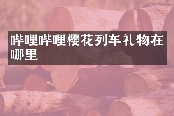 哔哩哔哩樱花列车礼物在哪里