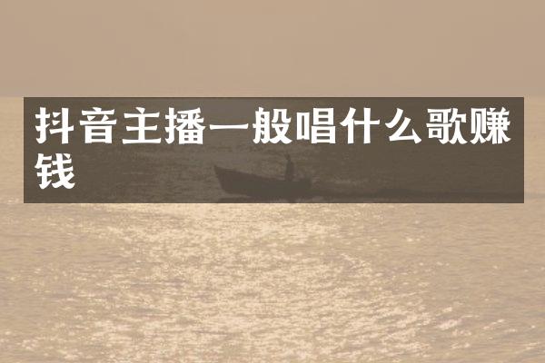 抖音主播一般唱什么歌赚钱