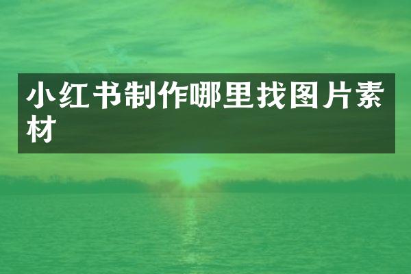 小红书制作哪里找图片素材