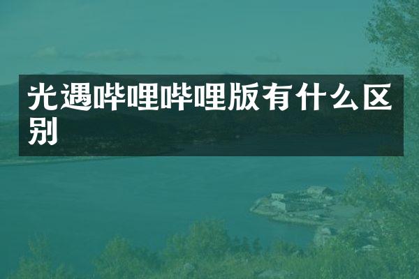 光遇哔哩哔哩版有什么区别