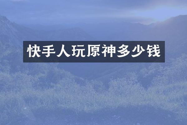 快手人玩原神多少钱