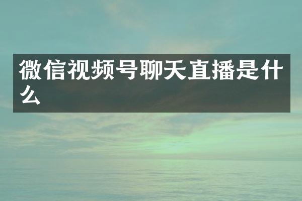 微信视频号聊天直播是什么
