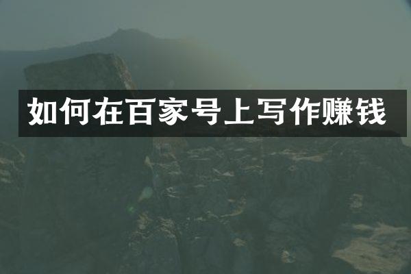 如何在百家号上写作赚钱