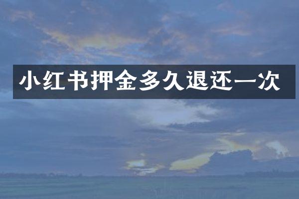 小红书押金多久退还一次