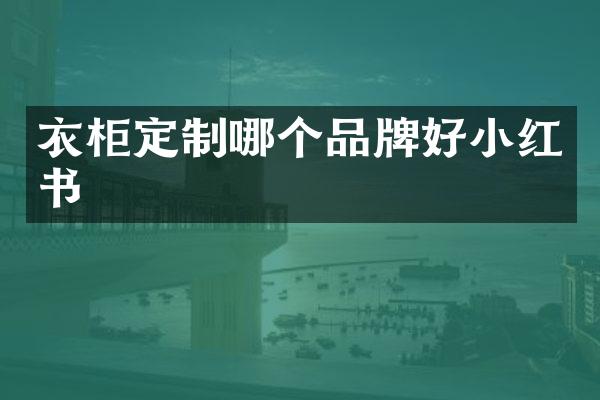 衣柜定制哪个品牌好小红书