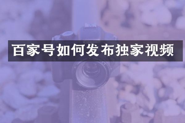 百家号如何发布独家视频