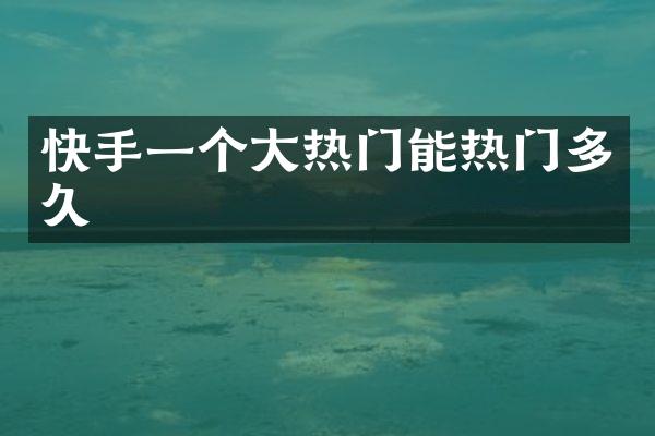 快手一个大热门能热门多久
