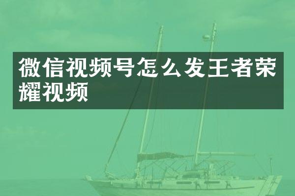 微信视频号怎么发王者荣耀视频