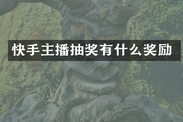 快手主播抽奖有什么奖励