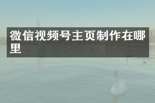 微信视频号主页制作在哪里