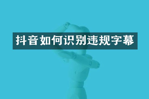 抖音如何识别违规字幕
