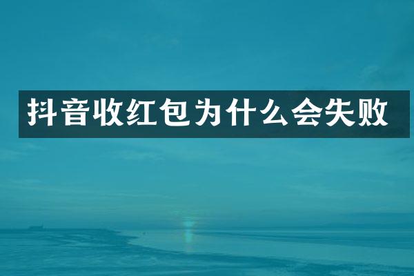 抖音收红包为什么会失败