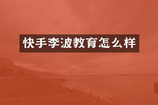 快手李波教育怎么样