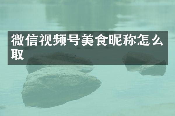 微信视频号美食昵称怎么取