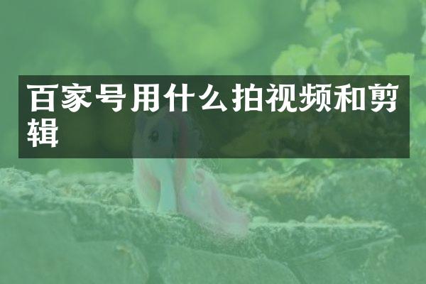 百家号用什么拍视频和剪辑