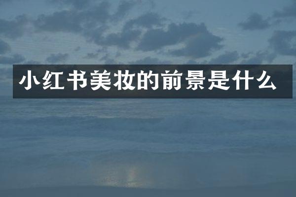 小红书美妆的前景是什么