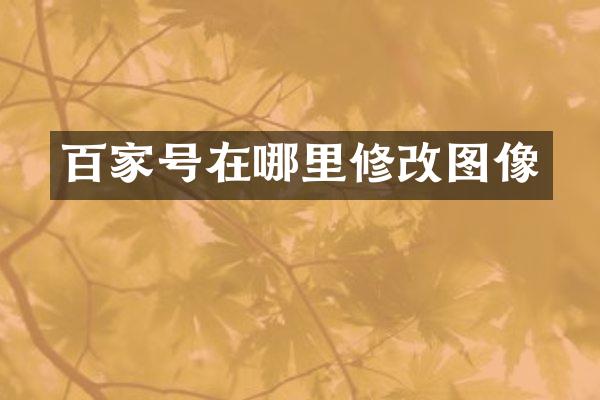 百家号在哪里修改图像