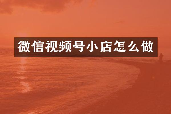 微信视频号小店怎么做