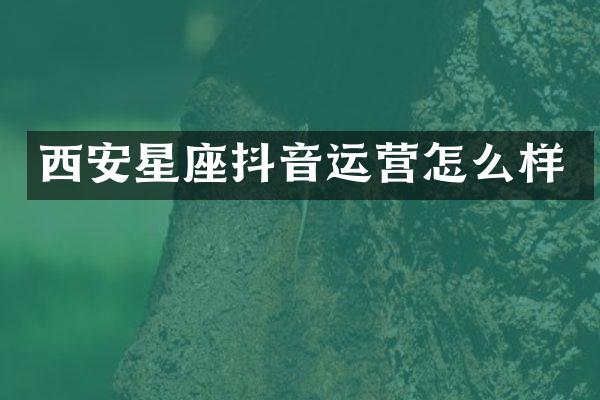 西安星座抖音运营怎么样