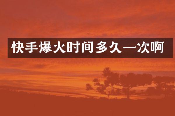 快手爆火时间多久一次啊