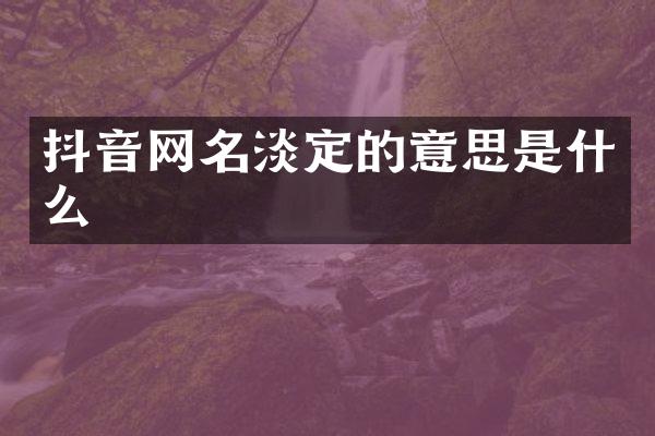 抖音网名淡定的意思是什么