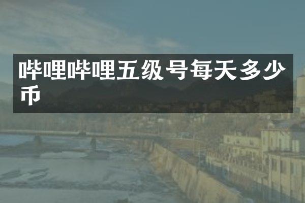 哔哩哔哩五级号每天多少币