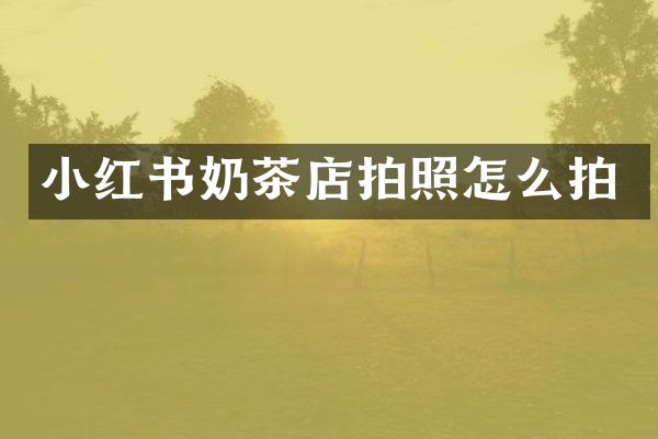 小红书奶茶店拍照怎么拍