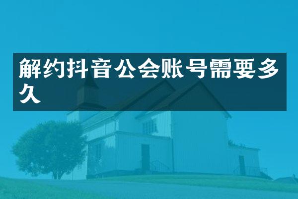 解约抖音公会账号需要多久
