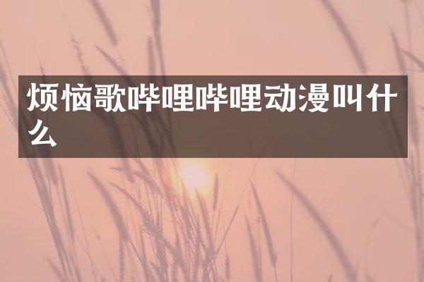 烦恼歌哔哩哔哩动漫叫什么