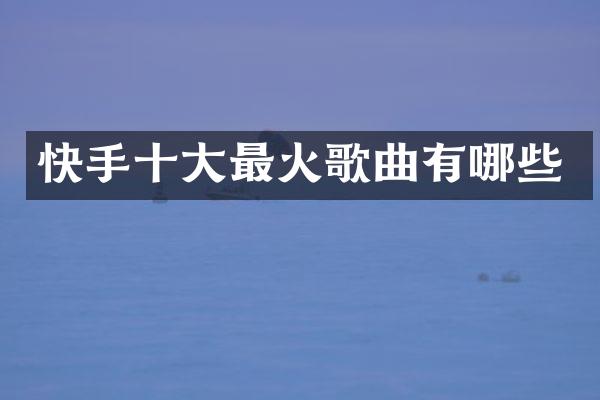 快手十大最火歌曲有哪些