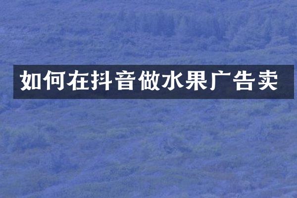 如何在抖音做水果广告卖