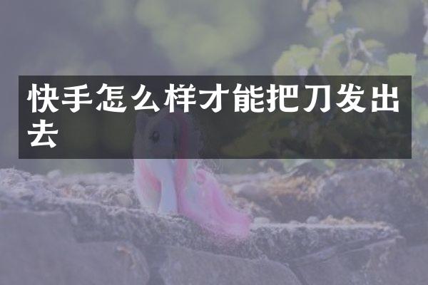 快手怎么样才能把刀发出去