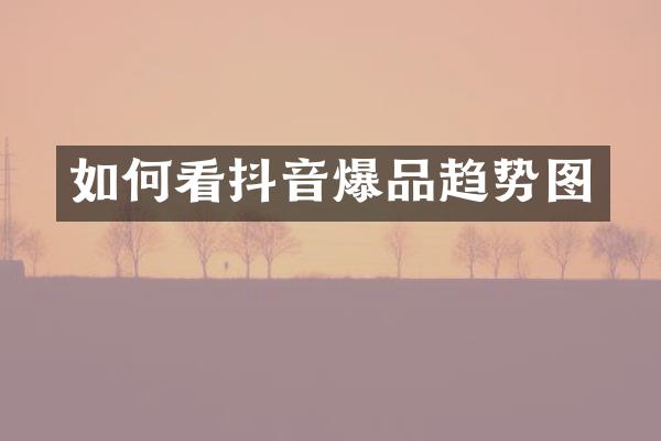 如何看抖音爆品趋势图