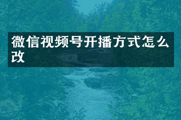 微信视频号开播方式怎么改