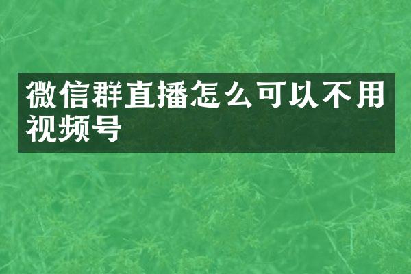 微信群直播怎么可以不用视频号