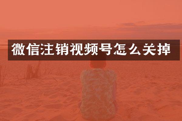 微信注销视频号怎么关掉