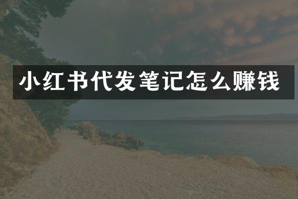 小红书代发笔记怎么赚钱