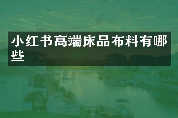 小红书高端床品布料有哪些