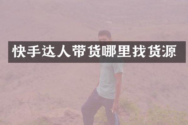 快手达人带货哪里找货源