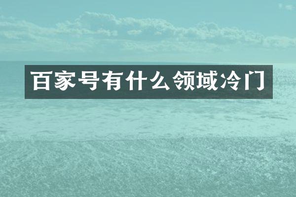 百家号有什么领域冷门