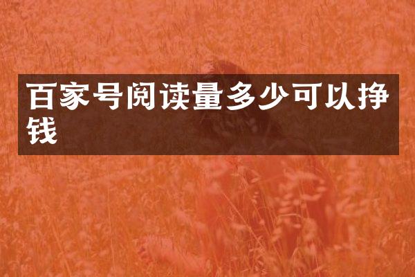 百家号阅读量多少可以挣钱